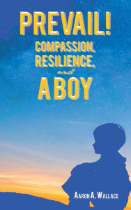 Title: PREVAIL!: Compassion, Resilience, and a Boy, Author: Aaron A. Wallace