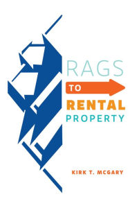 Title: Rags to Rental Property, Author: Kirk T. McGary