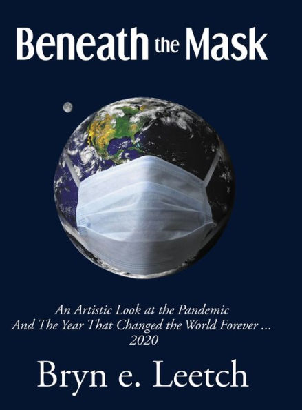 Beneath the Mask: An Artistic Look at the Pandemic And The Year That Changed the World Forever...2020