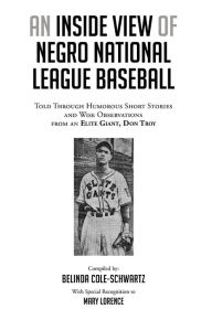 Title: AN INSIDE VIEW OF NEGRO NATIONAL LEAGUE BASEBALL: Told Through Humorous Short Stories and Wise Observations from an Elite Giant, Don Troy, Author: Belinda Cole-Schwartz