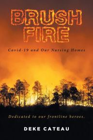 Title: Brush Fire: Covid-19 and Our Nursing Homes, Author: Deke Cateau