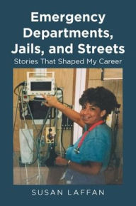 Title: Emergency Departments, Jails and Streets: Stories That Shaped My Career, Author: Susan Laffan