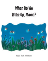 Title: When Do We Wake Up, Mama?, Author: Paula Rush Robinson