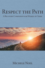 Title: Respect the Path: A Recovery Companion for Women in Crisis, Author: Michele Noel