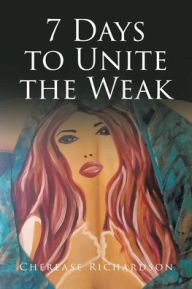 Title: 7 Days to Unite the Weak, Author: Cherease Richardson