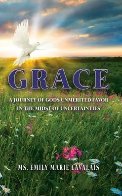 Grace: A Journey of Gods Unmerited Favor the Midst Uncertainties