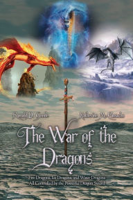 Title: The War of the Dragons: Fire Dragons, Ice Dragons, and Water Dragons All Controlled by the Powerful Dragon Sword, Author: Ronald D Goode