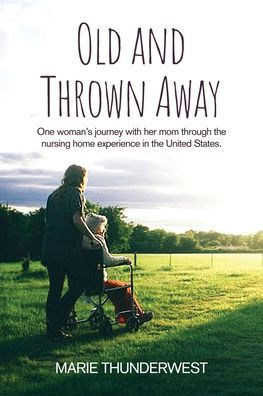 Barnes and Noble Old and Thrown Away: One woman's journey with her mom  through the nursing home experience United States