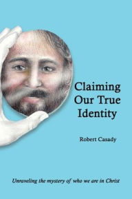 Title: Claiming Our True Identity: Unraveling the Mystery of Who We Are in Christ, Author: Robert Casady
