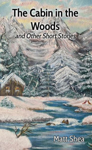 Title: The Cabin in the Woods and Other Short Stories, Author: Matt Shea