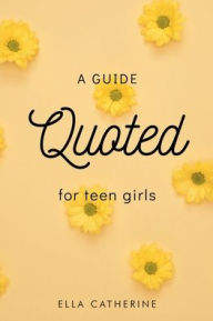 Title: Quoted: A Guide for Teen Girls, Author: Ella Catherine