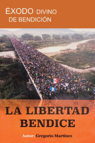 Title: Éxodo Divino de Bendición: La Libertad Bendice, Author: Gregorio Martinez