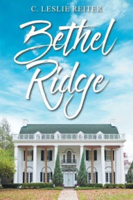 Title: Bethel Ridge: A Historical Novel of the Late Unpleasantness, Author: C Leslie Reiter