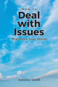Title: How to Deal with Issues That Rock Your World, Author: Antonio Smith