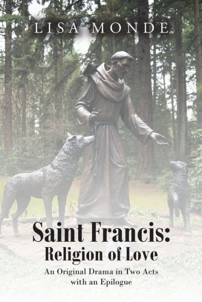 Saint Francis: The Religion of Love: An Original Drama in Two Acts with an Epilogue