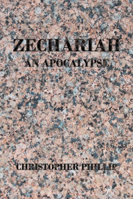 Title: Zechariah: An Apocalypse, Author: Christopher Phillip