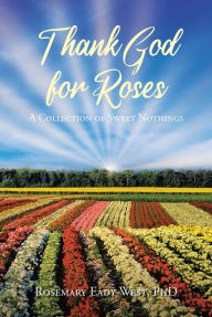 Title: Thank God for Roses: A Collection of Sweet Nothings, Author: Rosemary Eady-West,