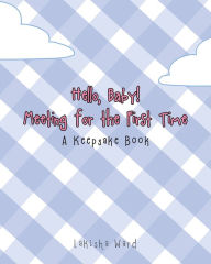 Title: Hello Baby! Meeting for the First Time: A Keepsake Book, Author: Lakisha Ward