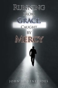 Title: Running From Grace, Caught By Mercy, Author: John M Benevides