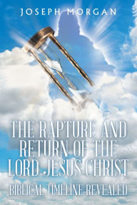 Title: The Rapture and Return of The Lord Jesus Christ: Biblical Timeline Revealed, Author: Joseph Morgan