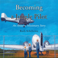 Title: Becoming a Jungle Pilot: An Amazon Missionary Story, Author: Ruth Scheltema