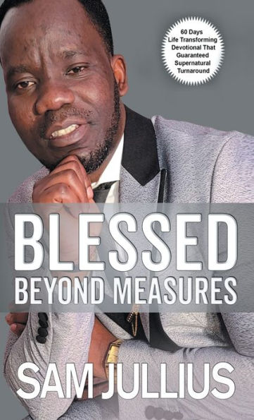 BLESSED BEYOND MEASURES: 60 DAY LIFE-TRANSFORMING DEVOTIONAL THAT GUARANTEED SUPERNATURAL TURNAROUND
