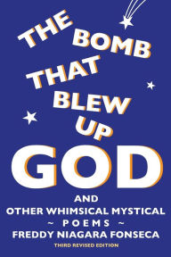 Title: The Bomb That Blew Up God: And Other Whimsical Mystical Poems, Author: Freddy Fonseca
