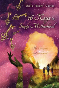 Title: 16 Keys to Single Motherhood: The Blueprint to Enrichment, Author: Shala Carter