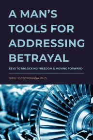 Title: A Man's Tools for Addressing Betrayal, Author: Sibylle Georgianna