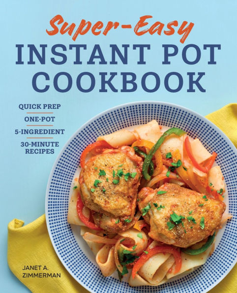 Super Easy Instant Pot Cookbook: Quick Prep, One-Pot, 5-Ingredient, 30-Minute Recipes