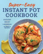 Super Easy Instant Pot Cookbook: Quick Prep, One-Pot, 5-Ingredient, 30-Minute Recipes