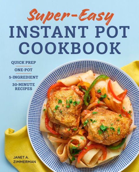 Super Easy Instant Pot Cookbook: Quick Prep, One-Pot, 5-Ingredient, 30-Minute Recipes