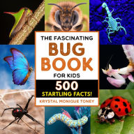 Title: The Fascinating Bug Book for Kids: 500 Startling Facts!, Author: Krystal Monique Toney