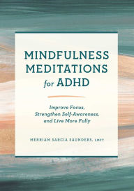 Books pdf files download Mindfulness Meditations for ADHD: Improve Focus, Strengthen Self-Awareness, and Live More Fully by Merriam Sarcia Saunders , LMFT