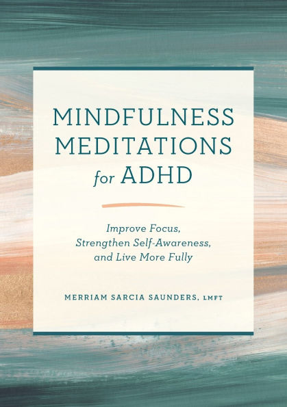 Mindfulness Meditations for ADHD: Improve Focus, Strengthen Self-Awareness, and Live More Fully