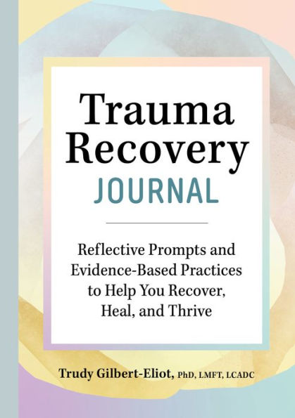 Trauma Recovery Journal: Reflective Prompts and Evidence-Based Practices to Help You Recover, Heal, and Thrive