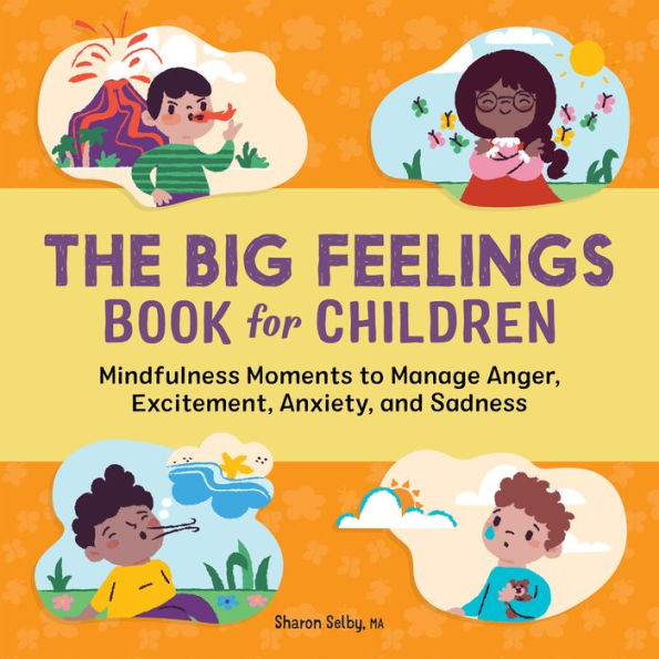 The Big Feelings Book for Children: Mindfulness Moments to Manage Anger, Excitement, Anxiety, and Sadness