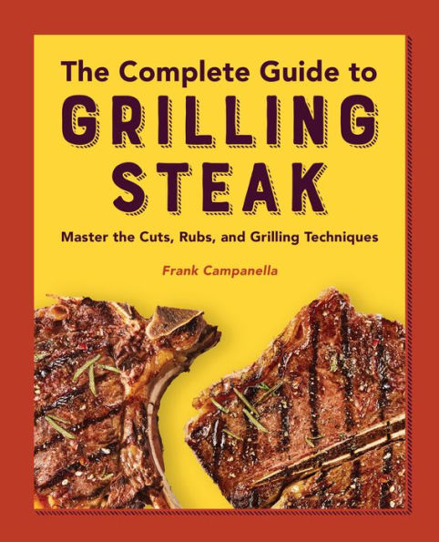 the Complete Guide to Grilling Steak Cookbook: Master Cuts, Rubs, and Techniques