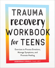 Title: Trauma Recovery Workbook for Teens: Exercises to Process Emotions, Manage Symptoms, and Promote Healing, Author: Deborah Vinall