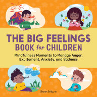 Title: The Big Feelings Book for Children: Mindfulness Moments to Manage Anger, Excitement, Anxiety, and Sadness, Author: Sharon Selby