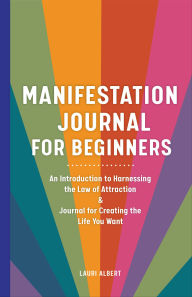 Title: Manifestation Journal for Beginners: An Introduction to Harnessing the Law of Attraction & Journal for Creating the Life You Want, Author: Lauri Albert