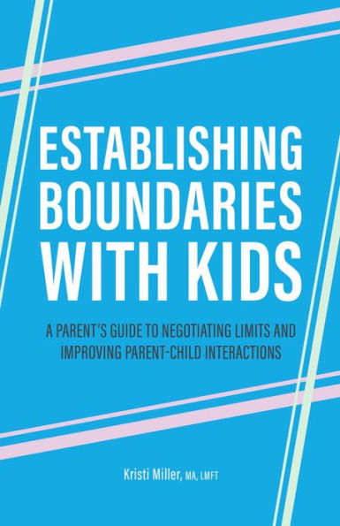 Establishing Boundaries with Kids: A Parent's Guide to Negotiating Limits and Improving Parent-Child Interactions