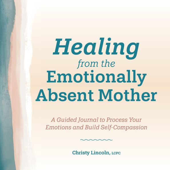 Healing from the Emotionally Absent Mother: A Guided Journal To Process Your Emotions and Build Self-Compassion