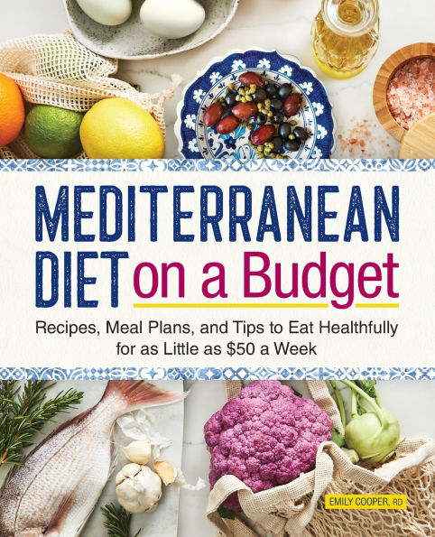 Mediterranean Diet on a Budget: Recipes, Meal Plans, and Tips to Eat Healthfully for as Little $50 Week