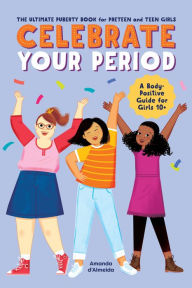 Title: Celebrate Your Period: The Ultimate Puberty Book for Preteen and Teen Girls, Author: Amanda d'Almeida