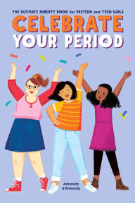Title: Celebrate Your Period: The Ultimate Puberty Book for Preteen and Teen Girls, Author: Amanda d'Almeida