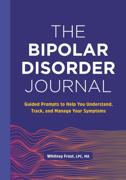 The Bipolar Disorder Journal: Guided Prompts to Help You Understand, Track, and Manage Your Symptoms