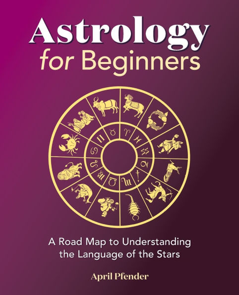 Astrology for Beginners: A Road Map to Understanding the Language of Stars