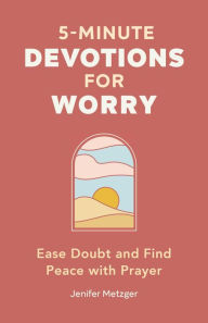 Title: 5-Minute Devotions for Worry: Ease Doubt and Find Peace with Prayer, Author: Jenifer Metzger