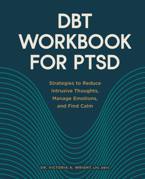 DBT Workbook for PTSD: Strategies to Reduce Intrusive Thoughts, Manage Emotions, and Find Calm